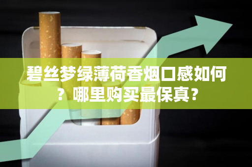 碧丝梦绿薄荷香烟口感如何？哪里购买最保真？